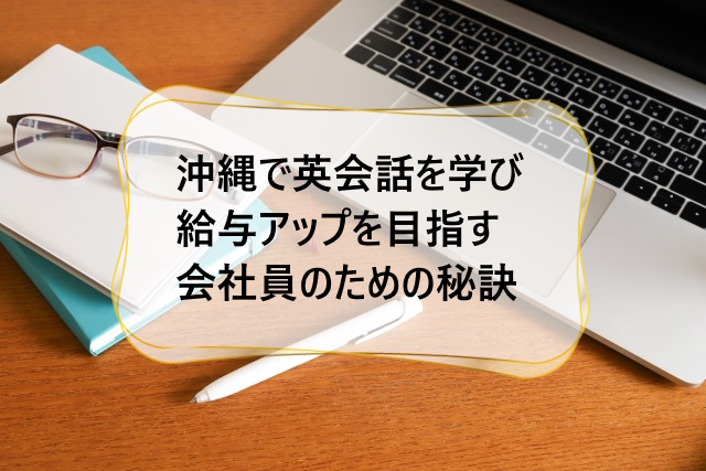 沖縄で英会話を学び給与アップを目指す会社員のための秘訣