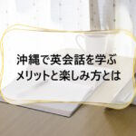 沖縄で英会話を学ぶメリットと楽しみ方とは