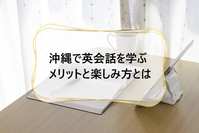 沖縄で英会話を学ぶメリットと楽しみ方とは